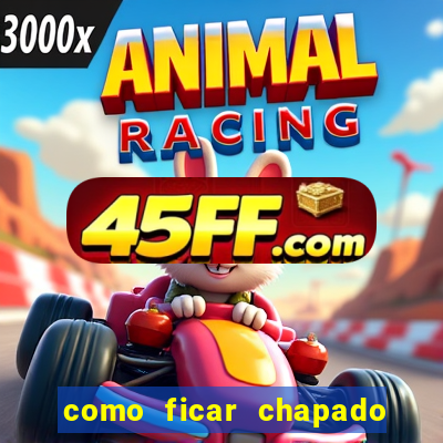 como ficar chapado em casa